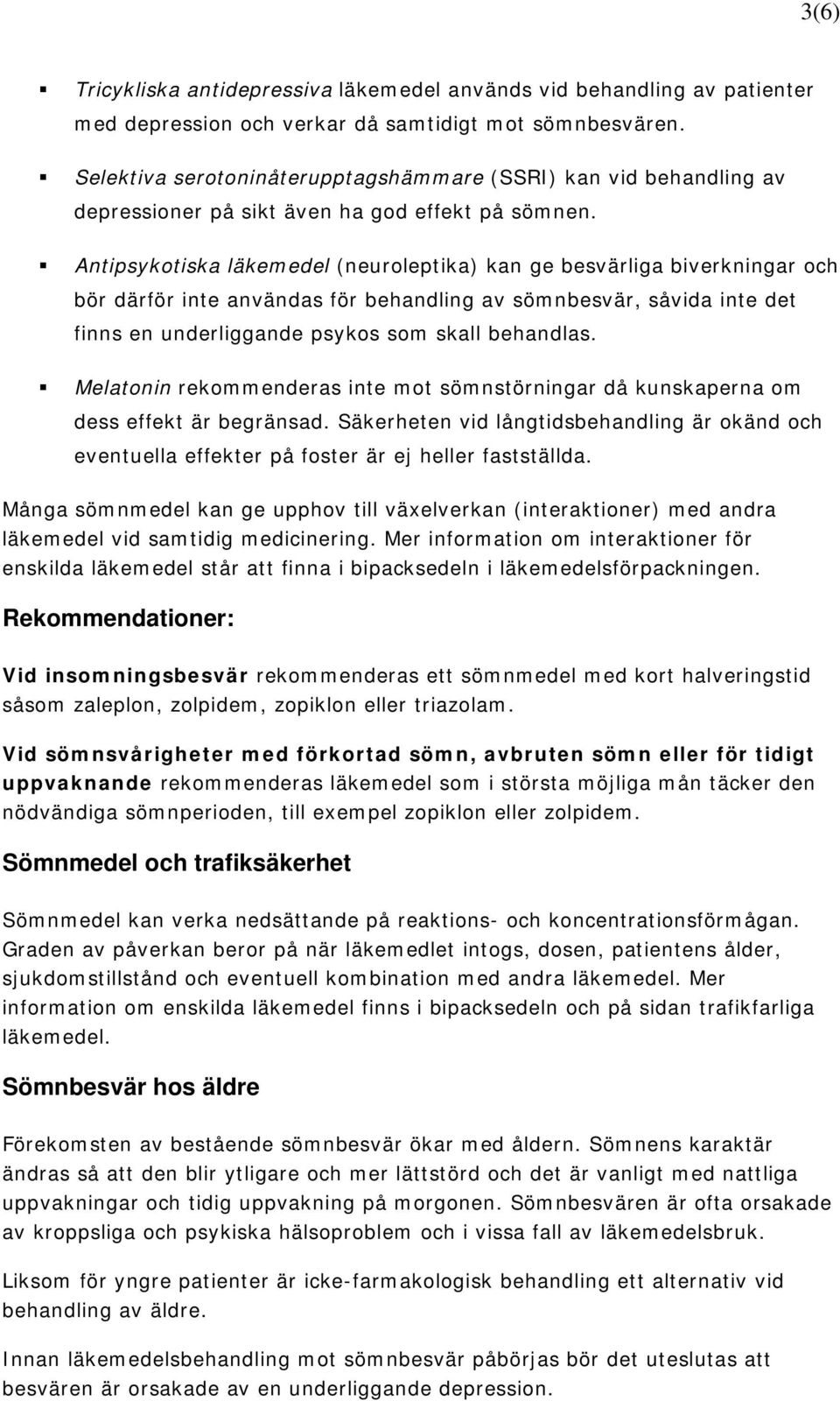 Antipsykotiska läkemedel (neuroleptika) kan ge besvärliga biverkningar och bör därför inte användas för behandling av sömnbesvär, såvida inte det finns en underliggande psykos som skall behandlas.