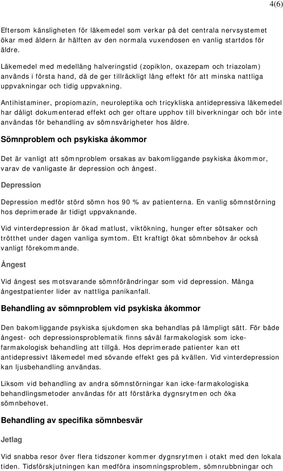 Antihistaminer, propiomazin, neuroleptika och tricykliska antidepressiva läkemedel har dåligt dokumenterad effekt och ger oftare upphov till biverkningar och bör inte användas för behandling av