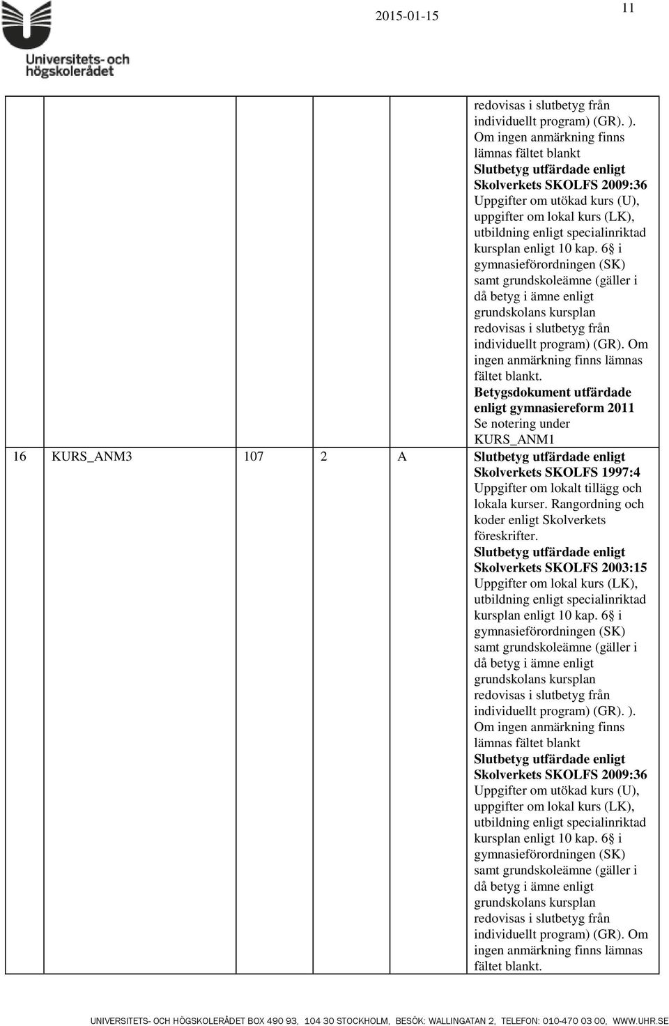 6 i gymnasieförordningen (SK) samt grundskoleämne (gäller i då betyg i ämne enligt grundskolans kursplan redovisas i slutbetyg från individuellt program) (GR).