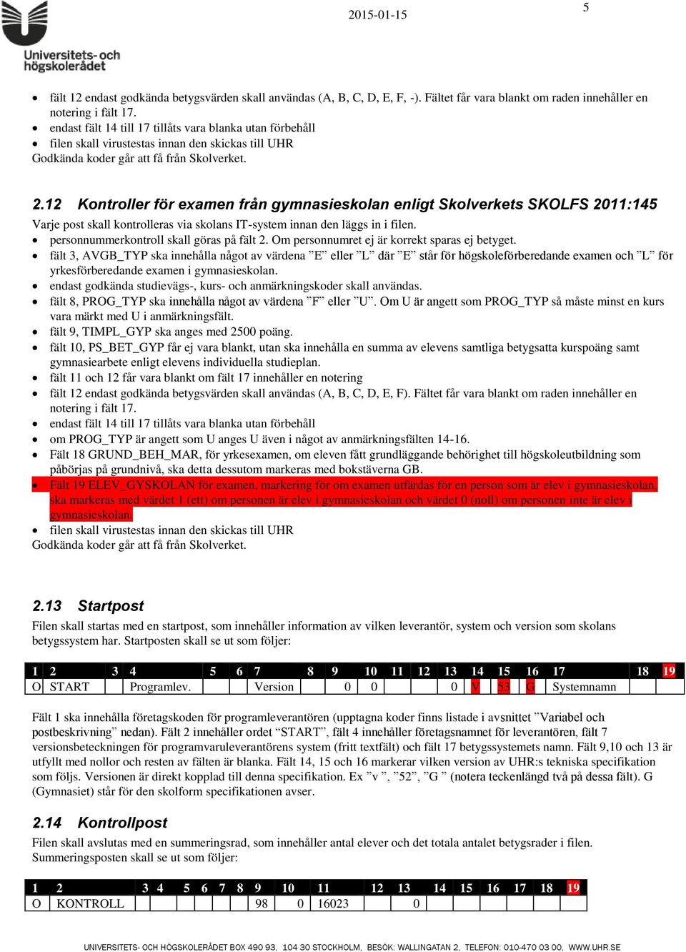 12 Kontroller för examen från gymnasieskolan enligt Skolverkets SKOLFS 2011:145 Varje post skall kontrolleras via skolans IT-system innan den läggs in i filen.