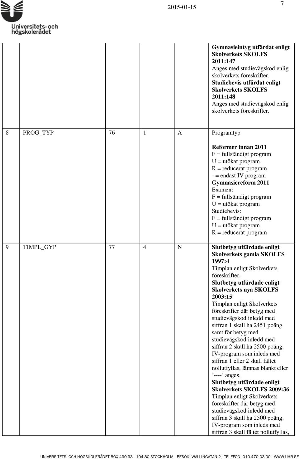 8 PROG_TYP 76 1 A Programtyp Reformer innan 2011 F = fullständigt program U = utökat program R = reducerat program - = endast IV program Gymnasiereform 2011 Examen: F = fullständigt program U =