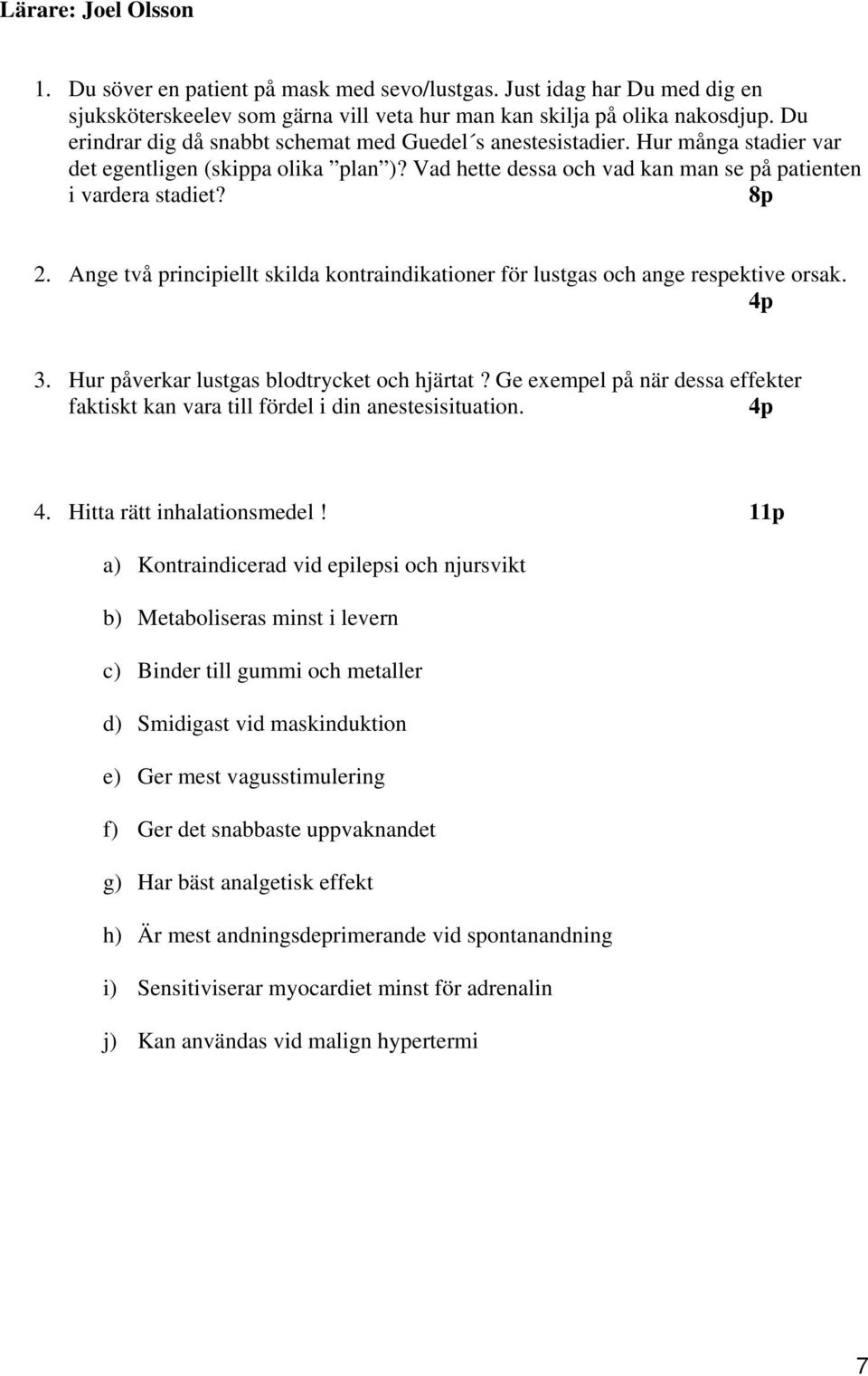 Ange två principiellt skilda kontraindikationer för lustgas och ange respektive orsak. 4p 3. Hur påverkar lustgas blodtrycket och hjärtat?