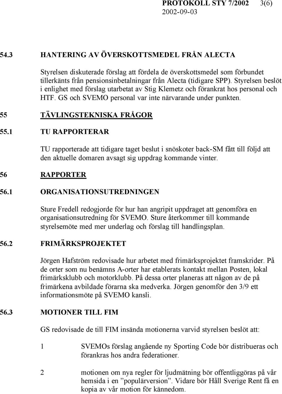 Styrelsen beslöt i enlighet med förslag utarbetat av Stig Klemetz och förankrat hos personal och HTF. GS och SVEMO personal var inte närvarande under punkten. 55 TÄVLINGSTEKNISKA FRÅGOR 55.