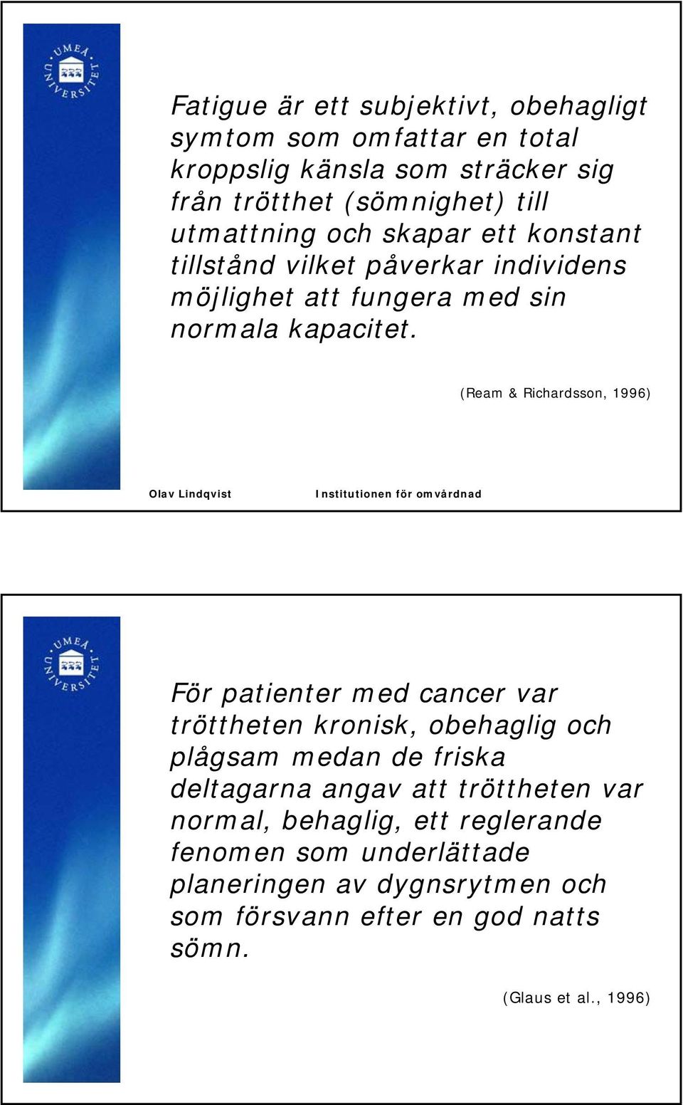 (Ream & Richardsson, 1996) För patienter med cancer var tröttheten kronisk, obehaglig och plågsam medan de friska deltagarna angav att