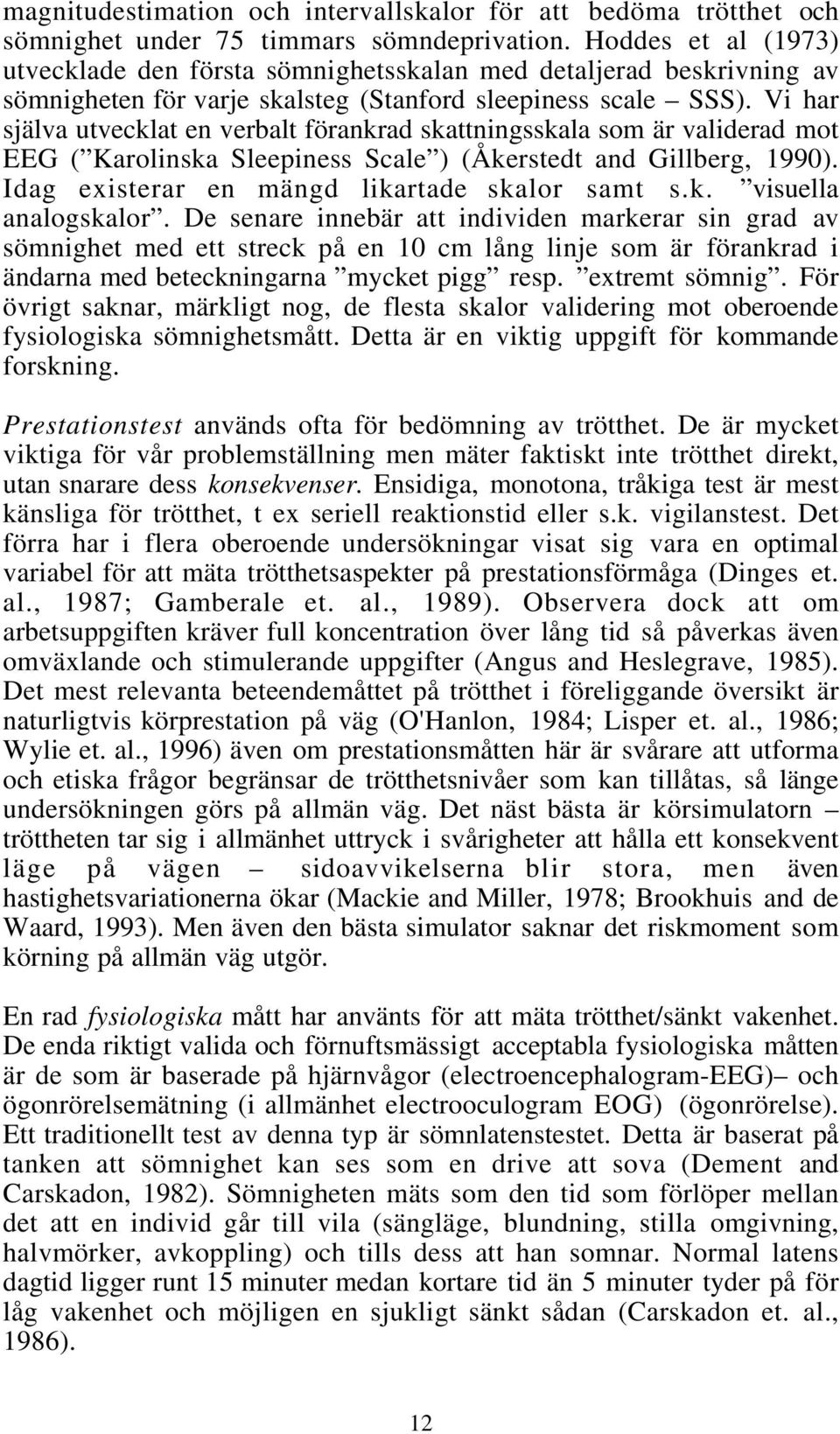 Vi har själva utvecklat en verbalt förankrad skattningsskala som är validerad mot EEG ( Karolinska Sleepiness Scale ) (Åkerstedt and Gillberg, 1990). Idag existerar en mängd likartade skalor samt s.k. visuella analogskalor.