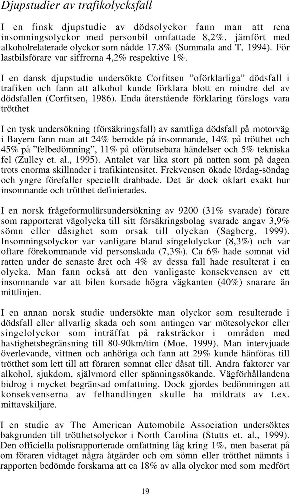 I en dansk djupstudie undersökte Corfitsen oförklarliga dödsfall i trafiken och fann att alkohol kunde förklara blott en mindre del av dödsfallen (Corfitsen, 1986).