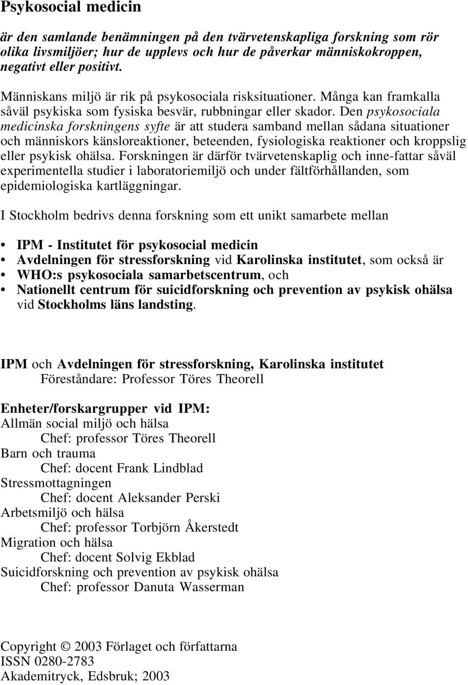 Den psykosociala medicinska forskningens syfte är att studera samband mellan sådana situationer och människors känsloreaktioner, beteenden, fysiologiska reaktioner och kroppslig eller psykisk ohälsa.