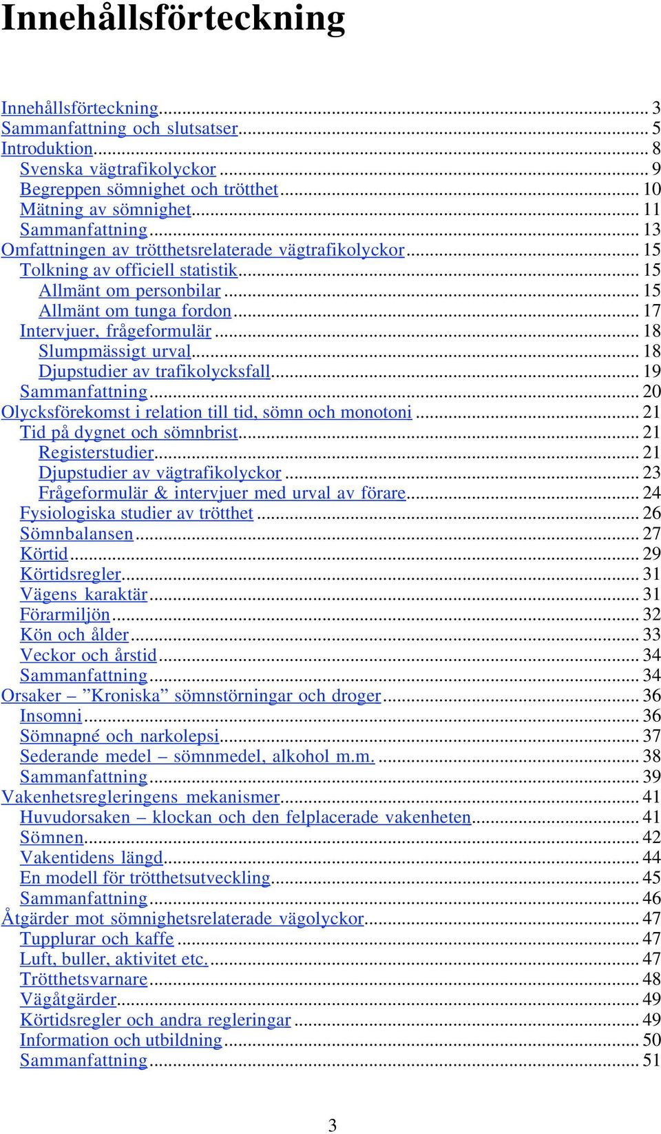 .. 17 Intervjuer, frågeformulär... 18 Slumpmässigt urval... 18 Djupstudier av trafikolycksfall... 19 Sammanfattning... 20 Olycksförekomst i relation till tid, sömn och monotoni.