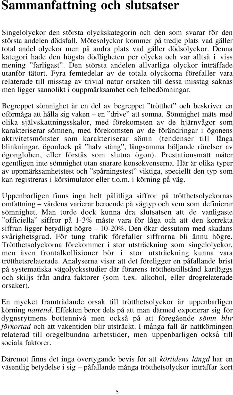 Denna kategori hade den högsta dödligheten per olycka och var alltså i viss mening farligast. Den största andelen allvarliga olyckor inträffade utanför tätort.