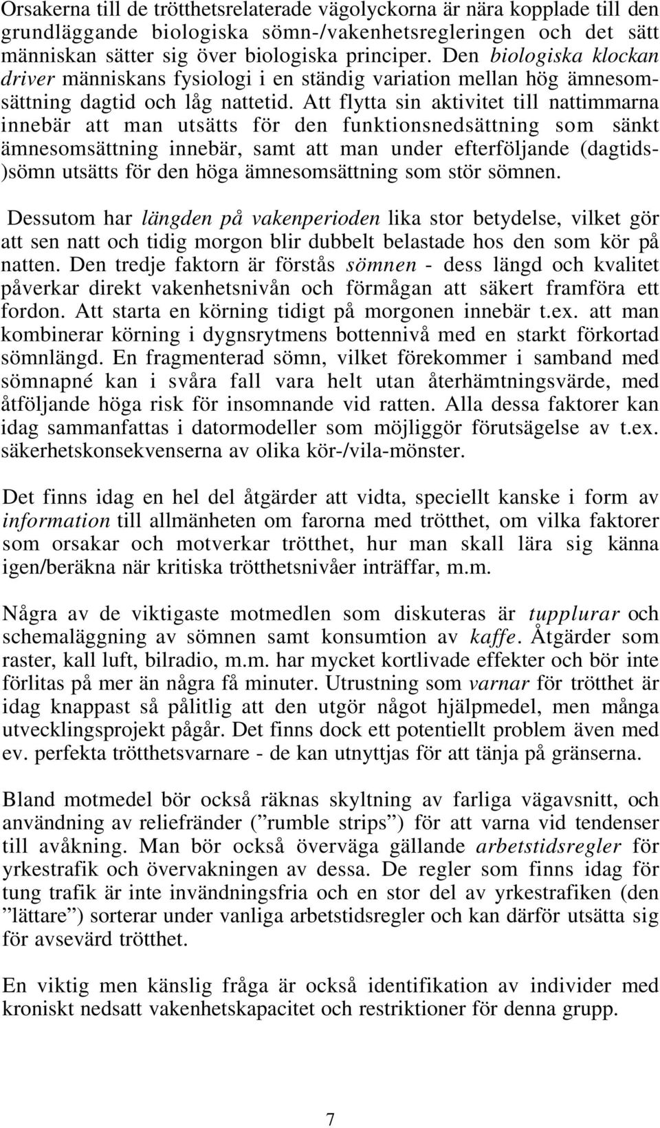 Att flytta sin aktivitet till nattimmarna innebär att man utsätts för den funktionsnedsättning som sänkt ämnesomsättning innebär, samt att man under efterföljande (dagtids- )sömn utsätts för den höga
