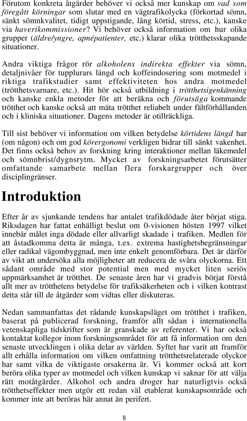 Andra viktiga frågor rör alkoholens indirekta effekter via sömn, detaljnivåer för tupplurars längd och koffeindosering som motmedel i riktiga trafikstudier samt effektiviteten hos andra motmedel
