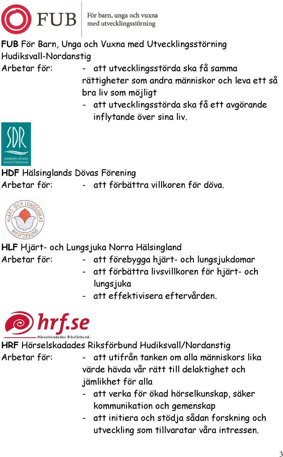 HLF Hjärt- och Lungsjuka Norra Hälsingland Arbetar för: - att förebygga hjärt- och lungsjukdomar - att förbättra livsvillkoren för hjärt- och lungsjuka - att effektivisera eftervården.