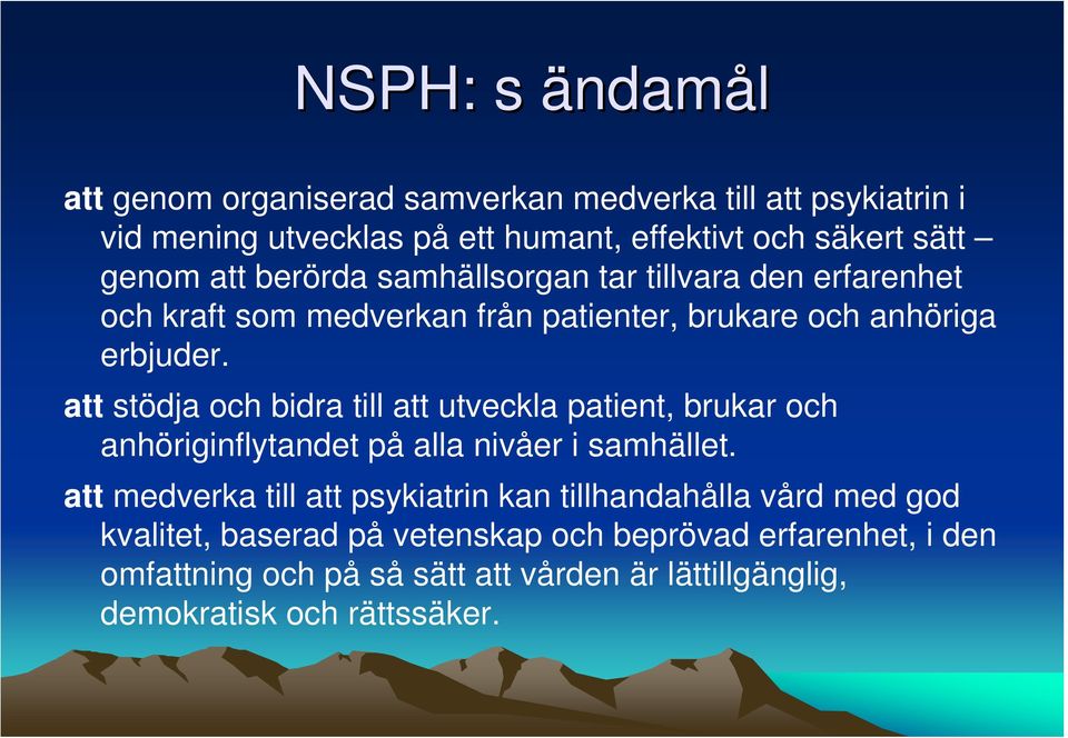 att stödja och bidra till att utveckla patient, brukar och anhöriginflytandet på alla nivåer i samhället.