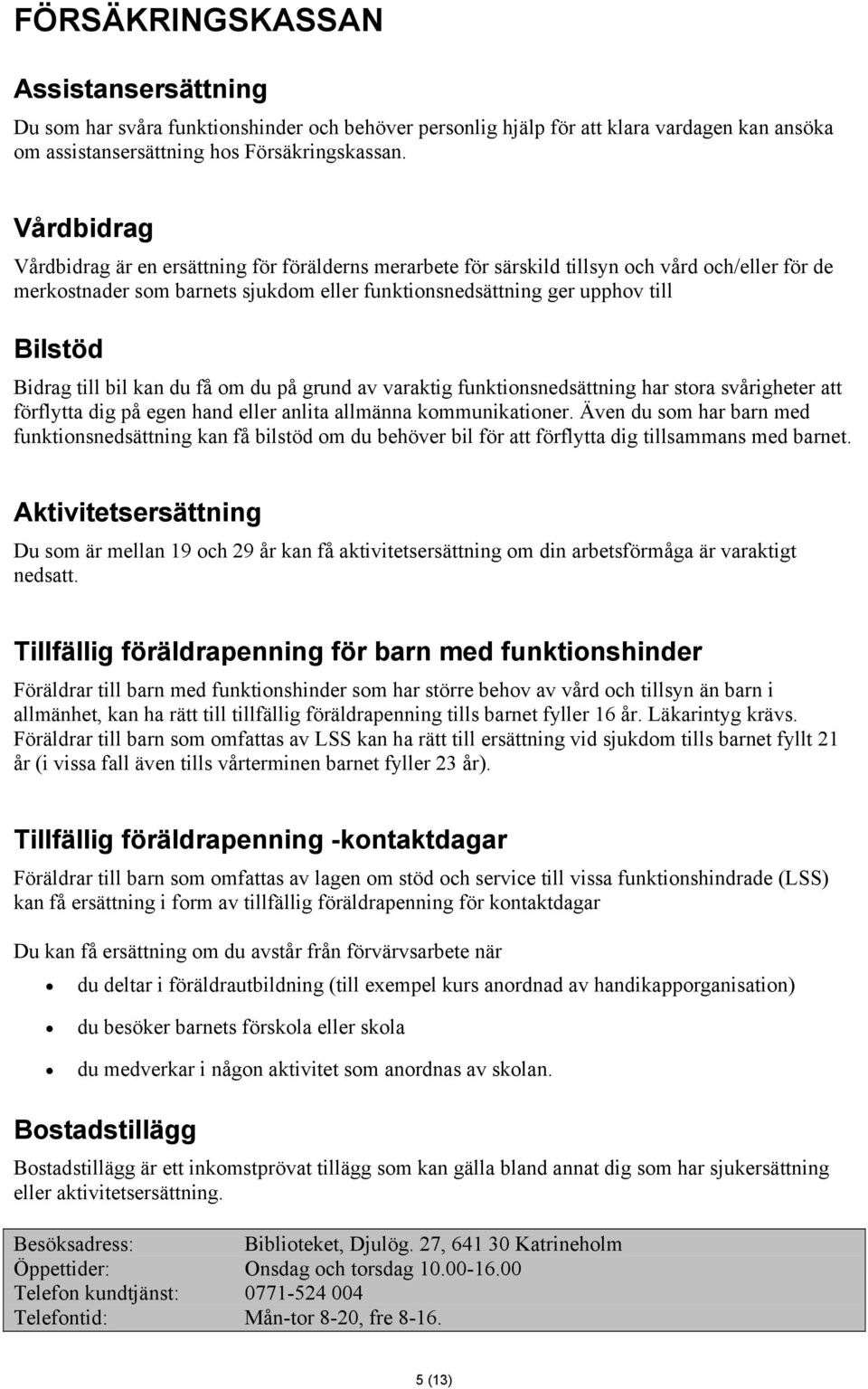 Bidrag till bil kan du få om du på grund av varaktig funktionsnedsättning har stora svårigheter att förflytta dig på egen hand eller anlita allmänna kommunikationer.