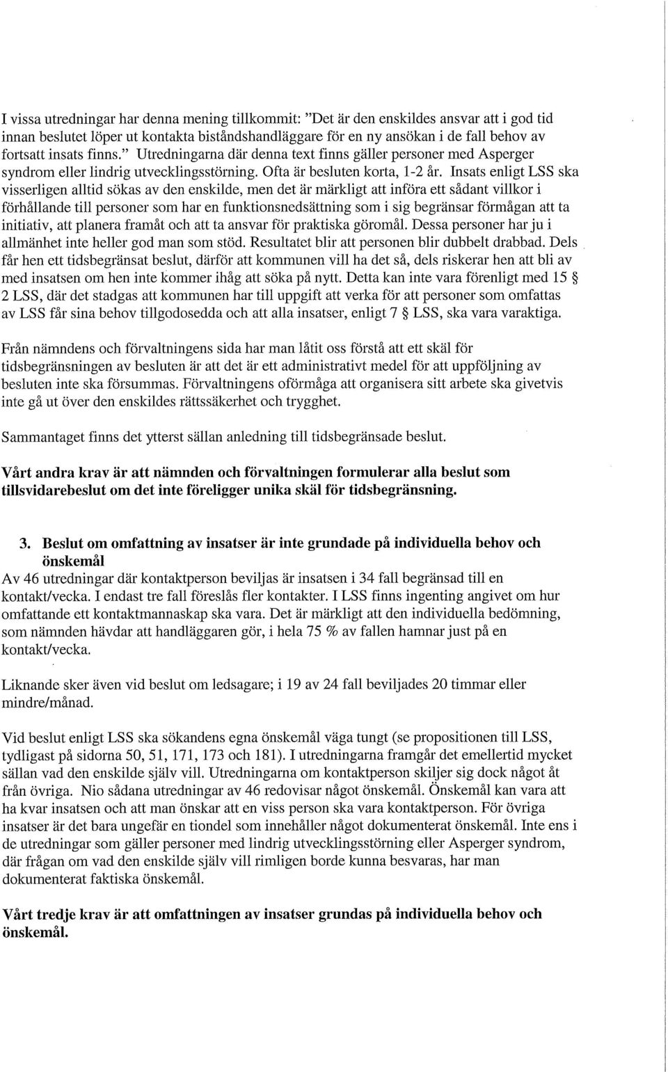 Insats enligt LSS ska visserligen alltid sökas av den enskilde, men det är märkligt att införa ett sådant villkor i förhållande till personer som har en funktionsnedsättning som i sig begränsar