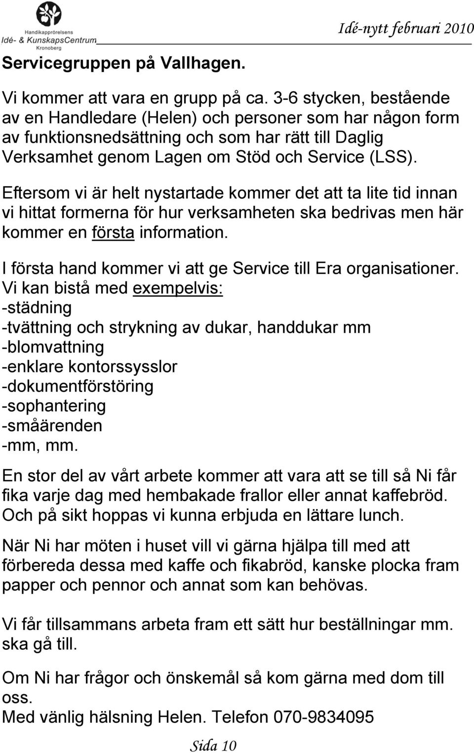 Eftersom vi är helt nystartade kommer det att ta lite tid innan vi hittat formerna för hur verksamheten ska bedrivas men här kommer en första information.