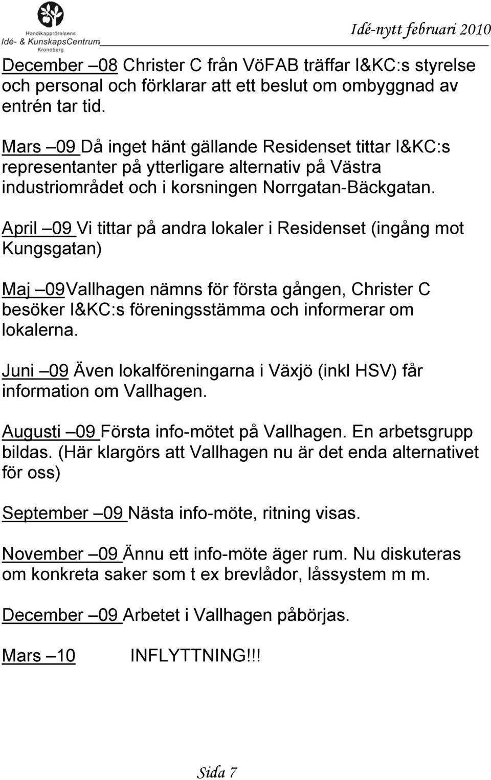 April 09 Vi tittar på andra lokaler i Residenset (ingång mot Kungsgatan) Maj 09 Vallhagen nämns för första gången, Christer C besöker I&KC:s föreningsstämma och informerar om lokalerna.