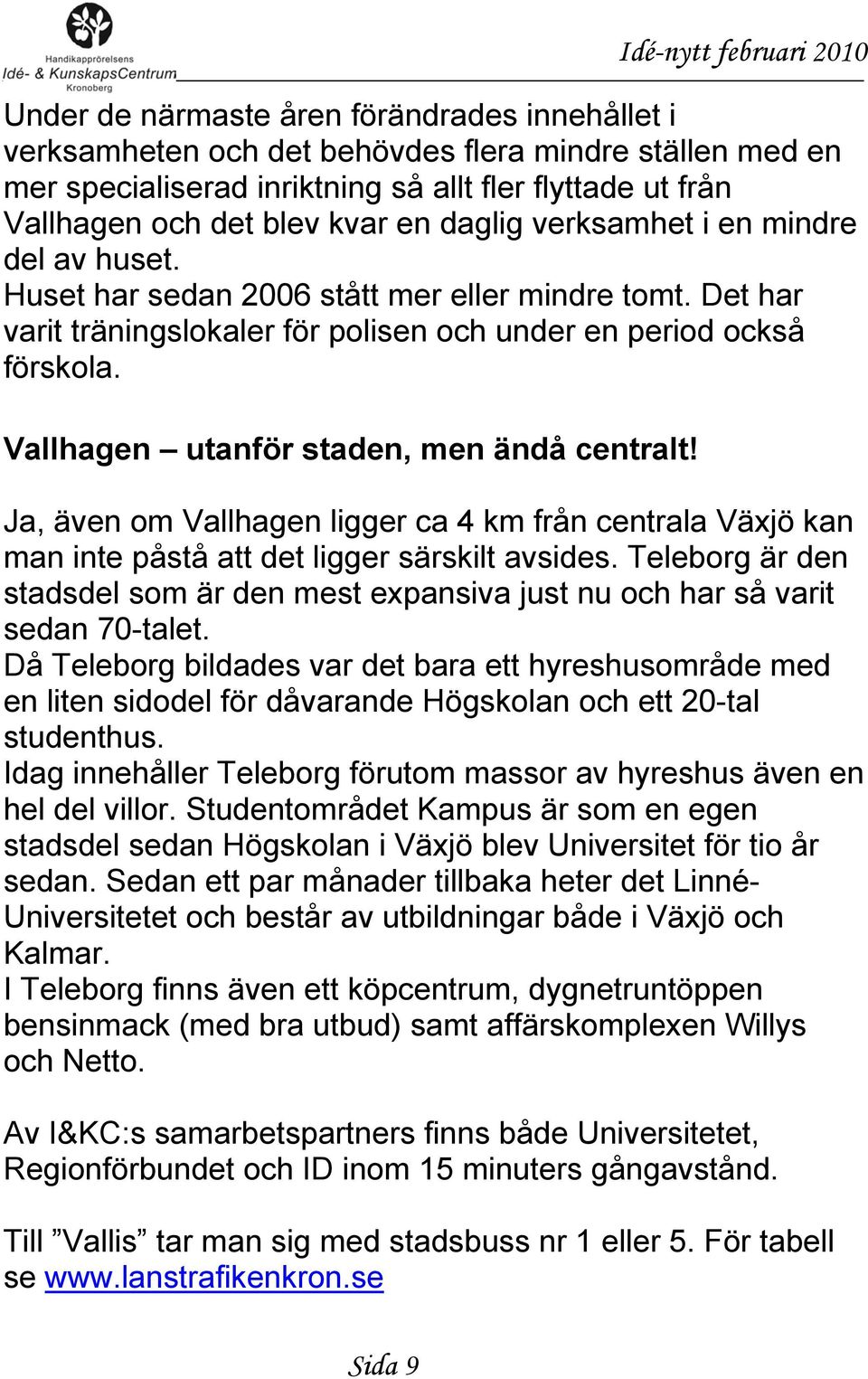 Vallhagen utanför staden, men ändå centralt! Ja, även om Vallhagen ligger ca 4 km från centrala Växjö kan man inte påstå att det ligger särskilt avsides.