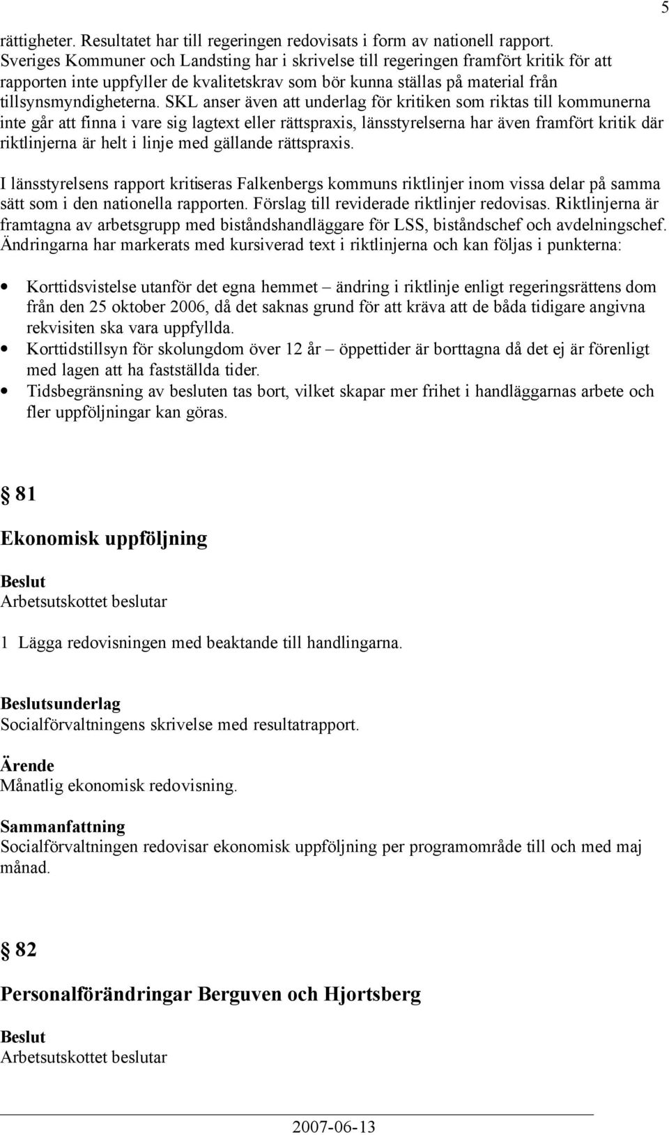 SKL anser även att underlag för kritiken som riktas till kommunerna inte går att finna i vare sig lagtext eller rättspraxis, länsstyrelserna har även framfört kritik där riktlinjerna är helt i linje