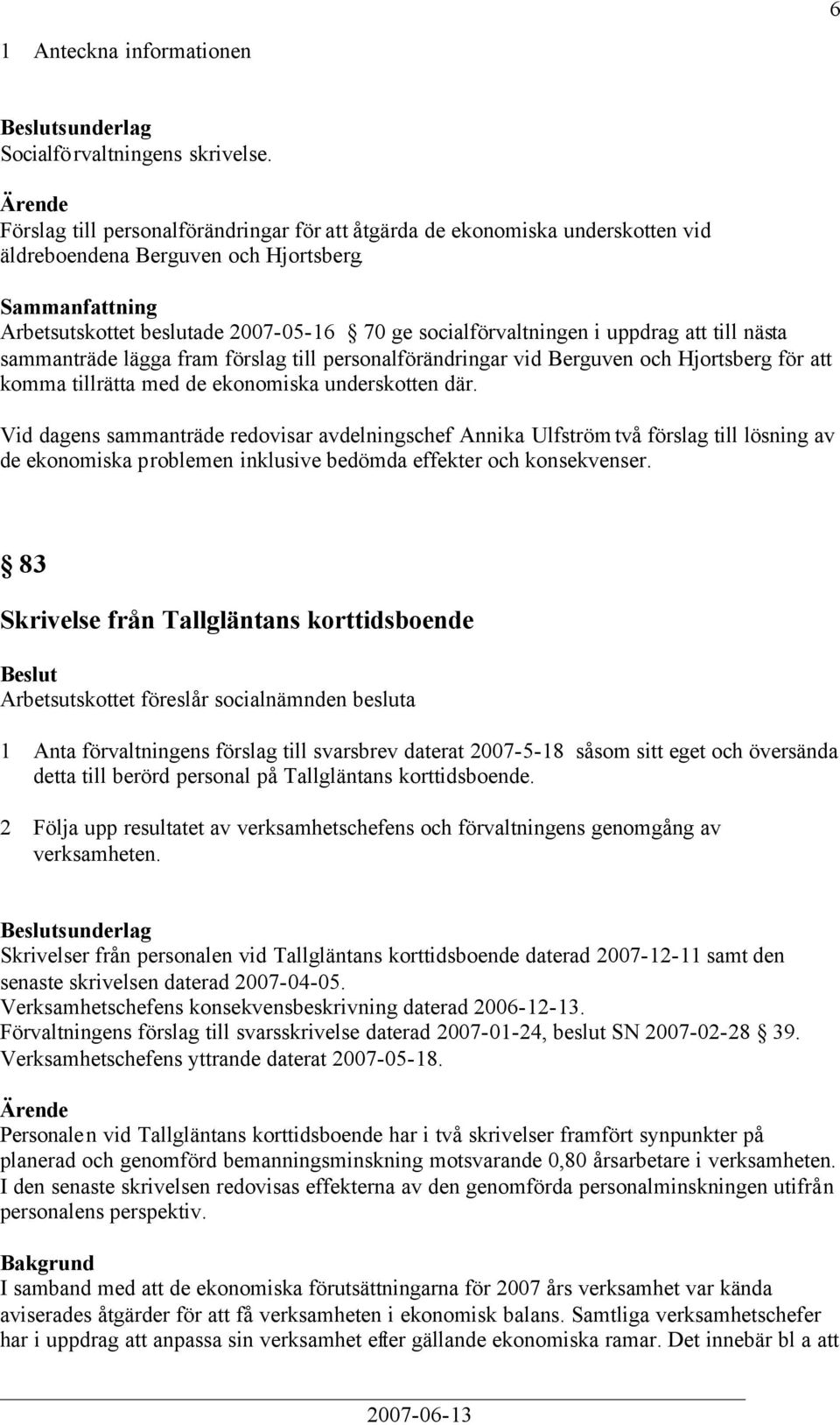 med de ekonomiska underskotten där. Vid dagens sammanträde redovisar avdelningschef Annika Ulfström två förslag till lösning av de ekonomiska problemen inklusive bedömda effekter och konsekvenser.