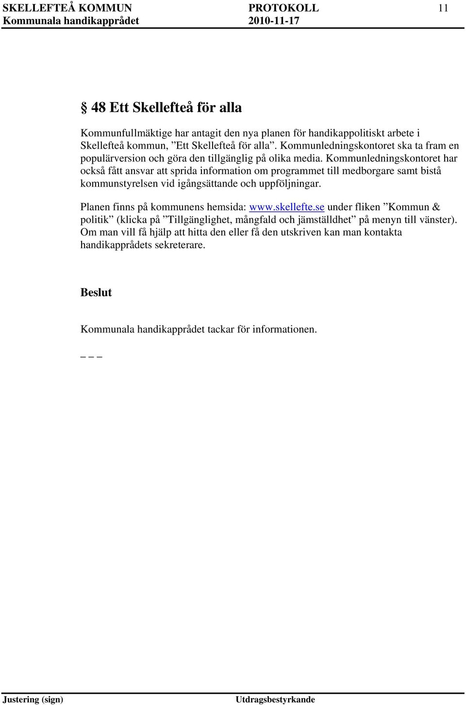 Kommunledningskontoret har också fått ansvar att sprida information om programmet till medborgare samt bistå kommunstyrelsen vid igångsättande och uppföljningar.