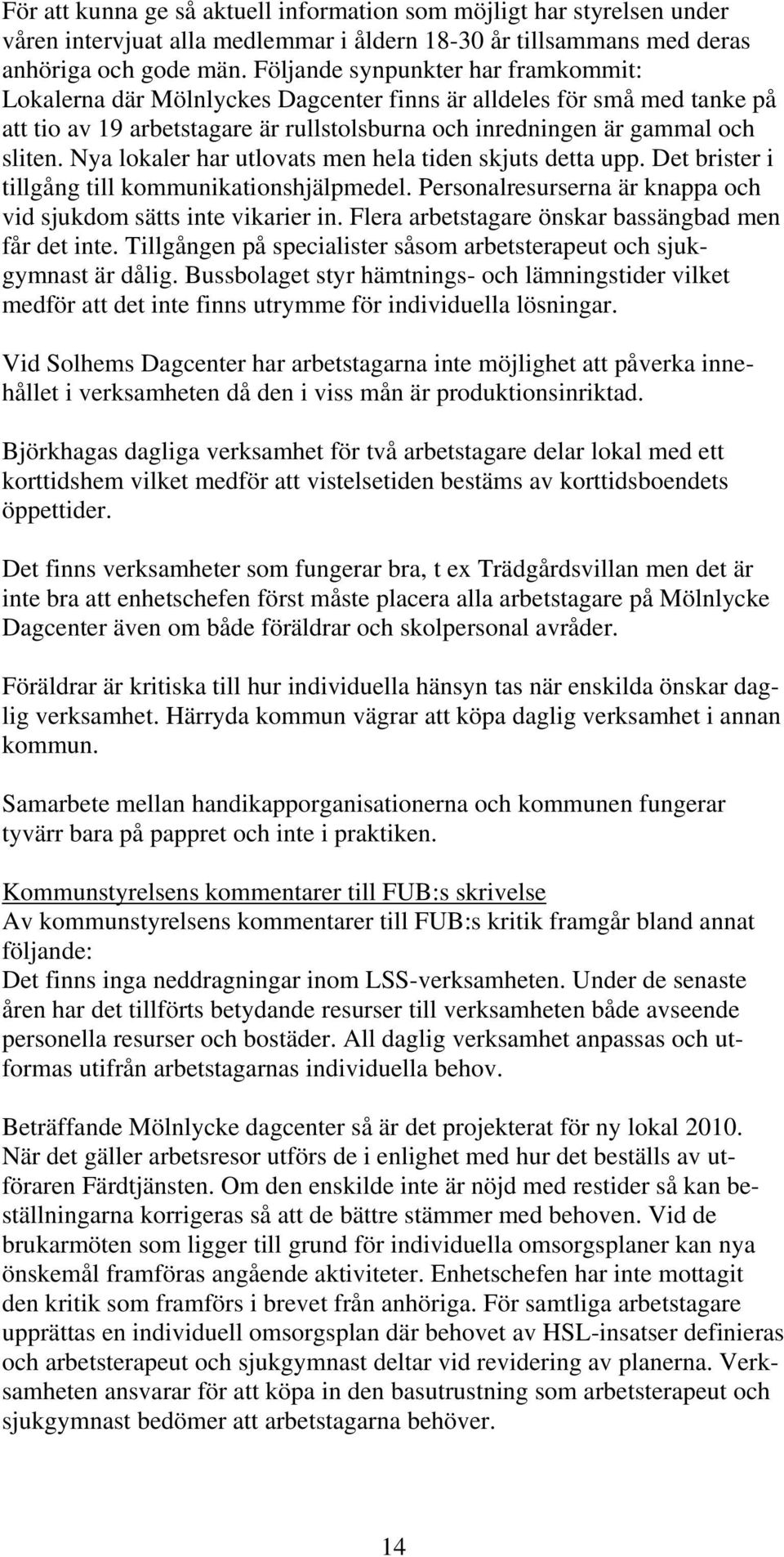 Nya lokaler har utlovats men hela tiden skjuts detta upp. Det brister i tillgång till kommunikationshjälpmedel. Personalresurserna är knappa och vid sjukdom sätts inte vikarier in.