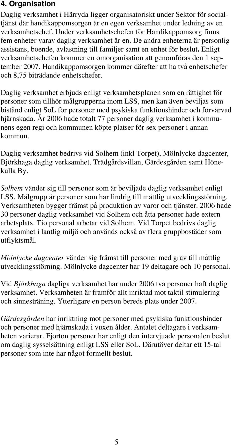 Enligt verksamhetschefen kommer en omorganisation att genomföras den 1 september 2007. Handikappomsorgen kommer därefter att ha två enhetschefer och 8,75 biträdande enhetschefer.