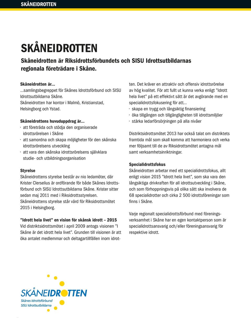 Skåneidrottens huvuduppdrag är att företräda och stödja den organiserade idrottsrörelsen i Skåne att samordna och skapa möjligheter för den skånska idrottsrörelsens utveckling att vara den skånska