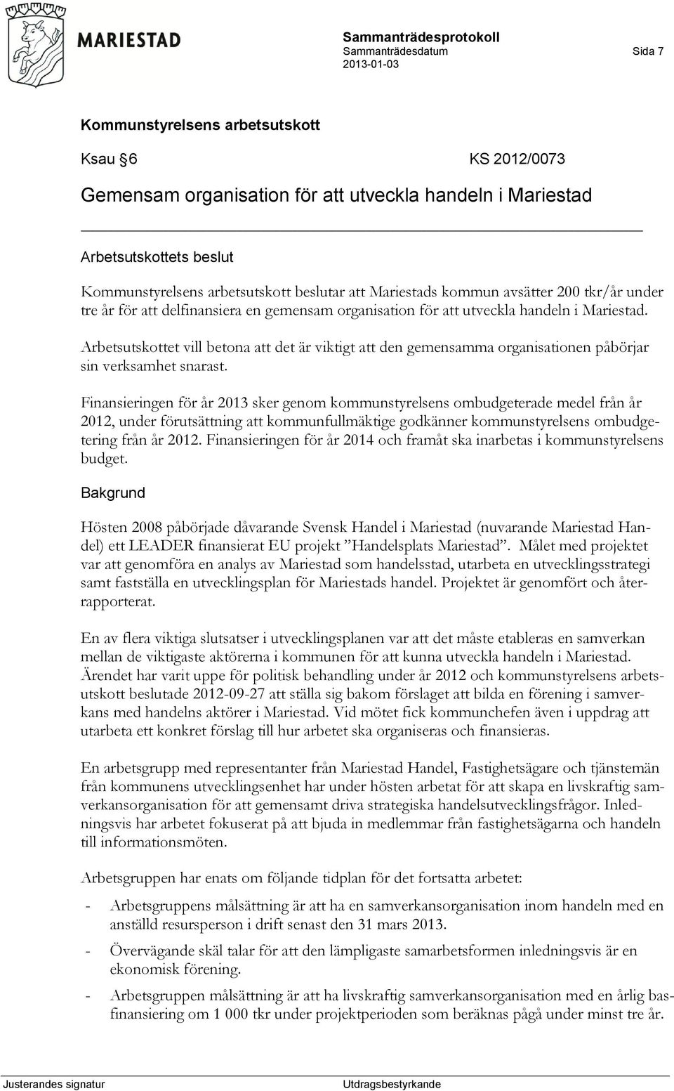 Finansieringen för år 2013 sker genom kommunstyrelsens ombudgeterade medel från år 2012, under förutsättning att kommunfullmäktige godkänner kommunstyrelsens ombudgetering från år 2012.