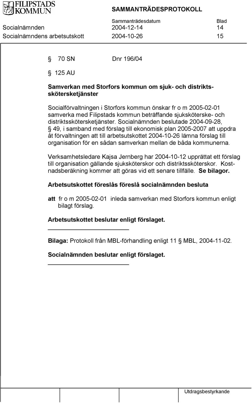 Socialnämnden beslutade 20040928, 49, i samband med förslag till ekonomisk plan 20052007 att uppdra åt förvaltningen att till arbetsutskottet 20041026 lämna förslag till organisation för en sådan