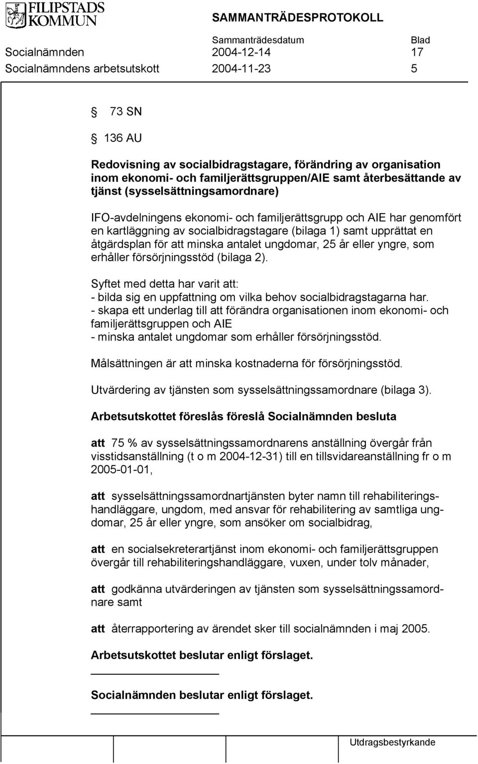 för att minska antalet ungdomar, 25 år eller yngre, som erhåller försörjningsstöd (bilaga 2). Syftet med detta har varit att: bilda sig en uppfattning om vilka behov socialbidragstagarna har.