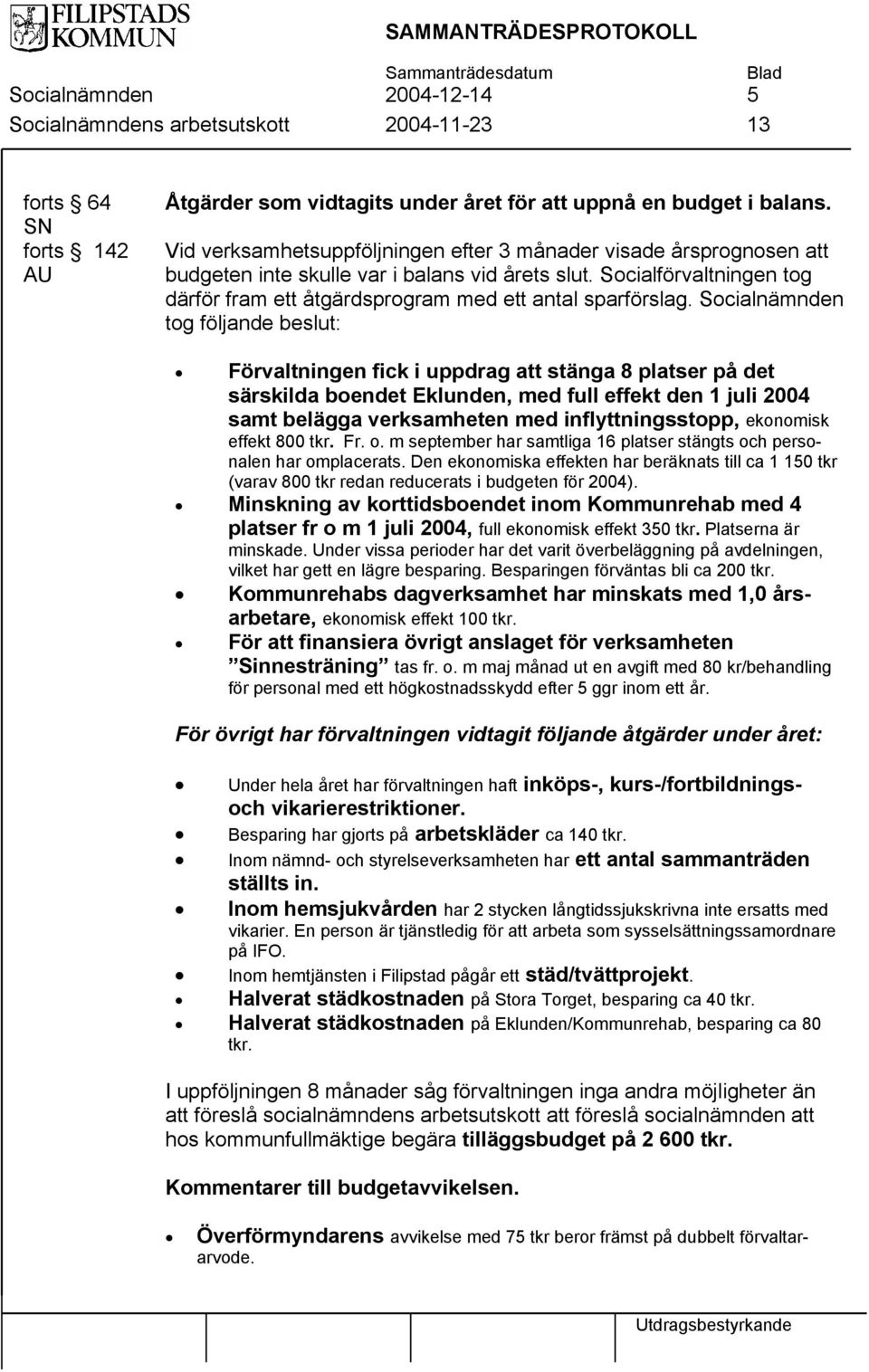 Socialnämnden tog följande beslut: Förvaltningen fick i uppdrag att stänga 8 platser på det särskilda boendet Eklunden, med full effekt den 1 juli 2004 samt belägga verksamheten med