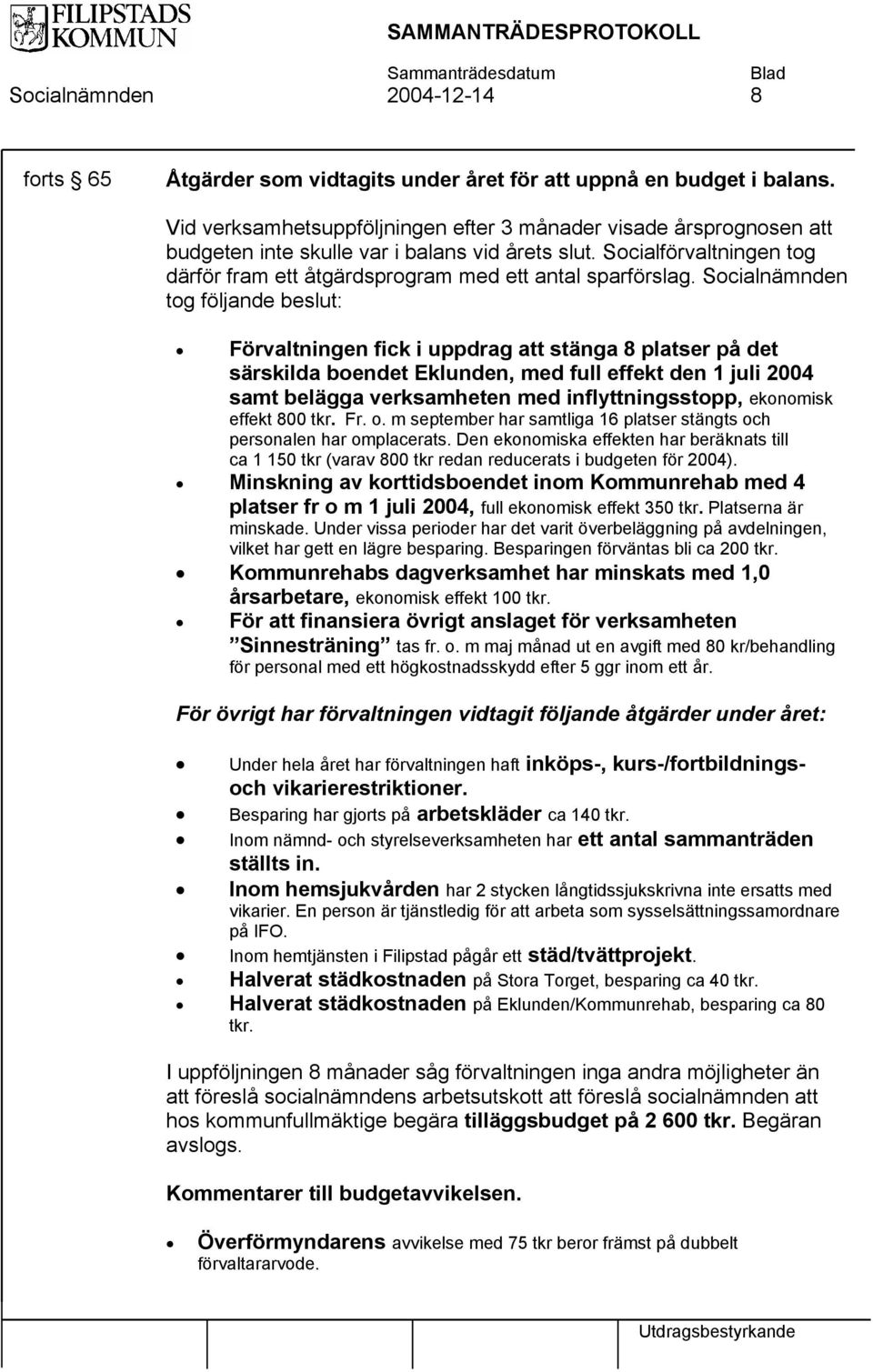 Socialnämnden tog följande beslut: Förvaltningen fick i uppdrag att stänga 8 platser på det särskilda boendet Eklunden, med full effekt den 1 juli 2004 samt belägga verksamheten med