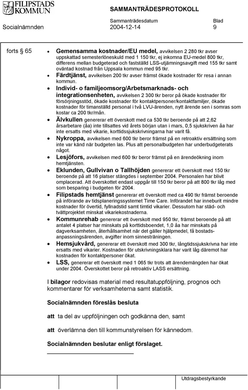 Individ o familjeomsorg/arbetsmarknads och integrationsenheten, avvikelsen 2 300 tkr beror på ökade kostnader för försörjningsstöd, ökade kostnader för kontaktpersoner/kontaktfamiljer, ökade