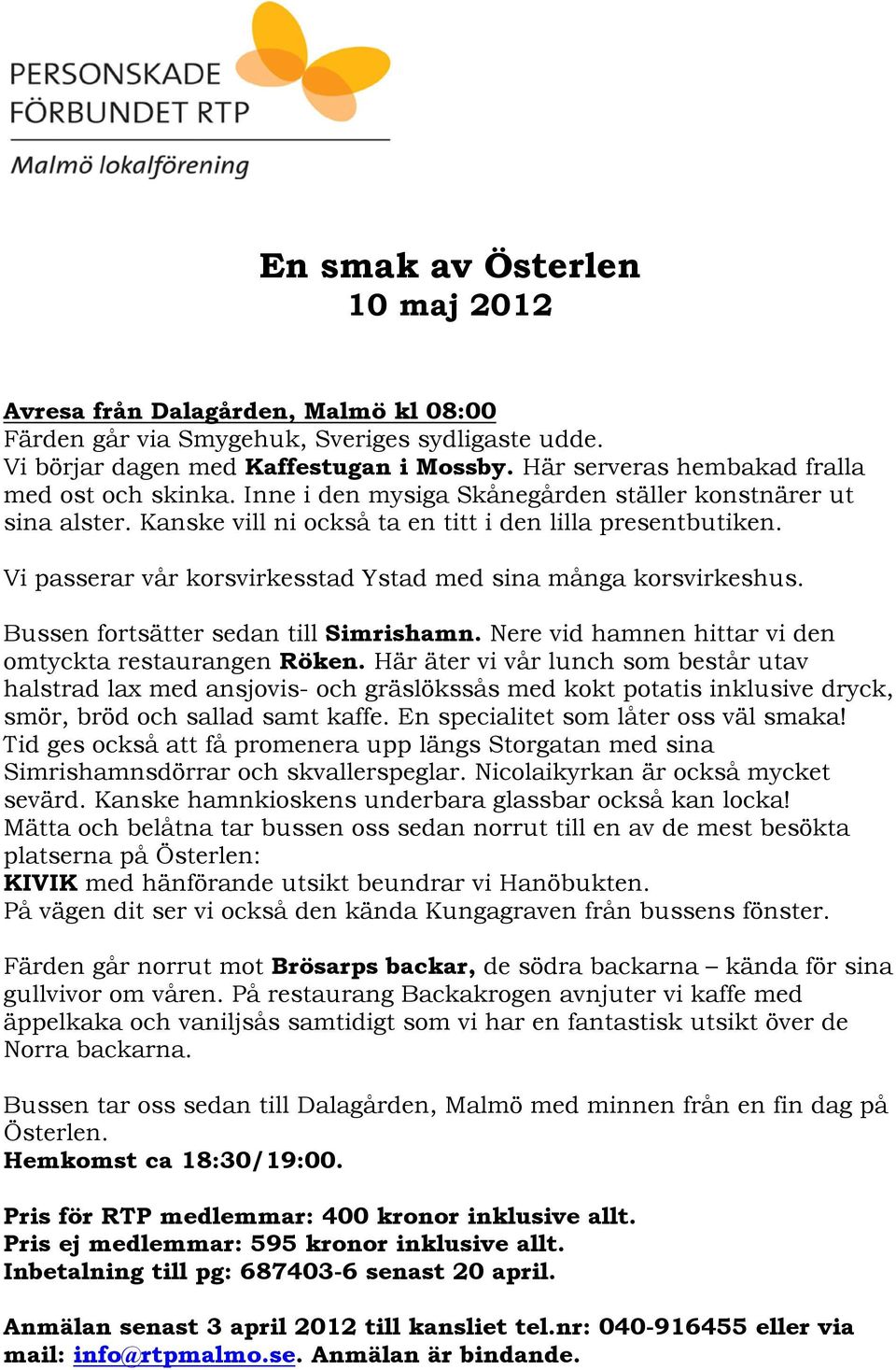 Vi passerar vår korsvirkesstad Ystad med sina många korsvirkeshus. Bussen fortsätter sedan till Simrishamn. Nere vid hamnen hittar vi den omtyckta restaurangen Röken.