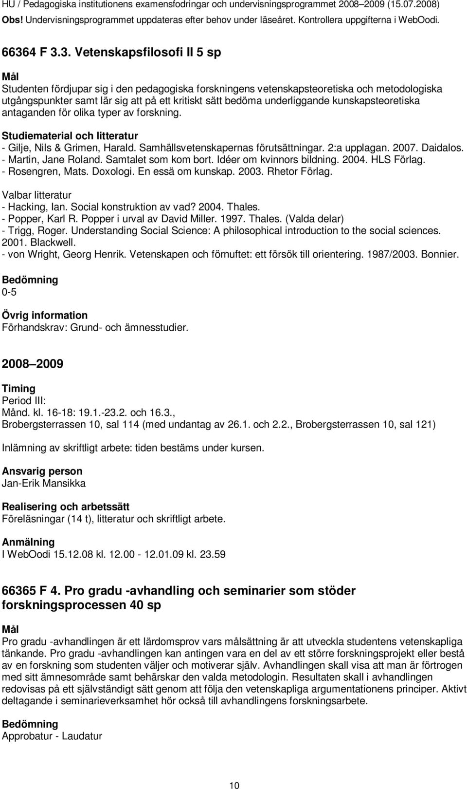 Samtalet som kom bort. Idéer om kvinnors bildning. 2004. HLS Förlag. - Rosengren, Mats. Doxologi. En essä om kunskap. 2003. Rhetor Förlag. Valbar litteratur - Hacking, Ian. Social konstruktion av vad?