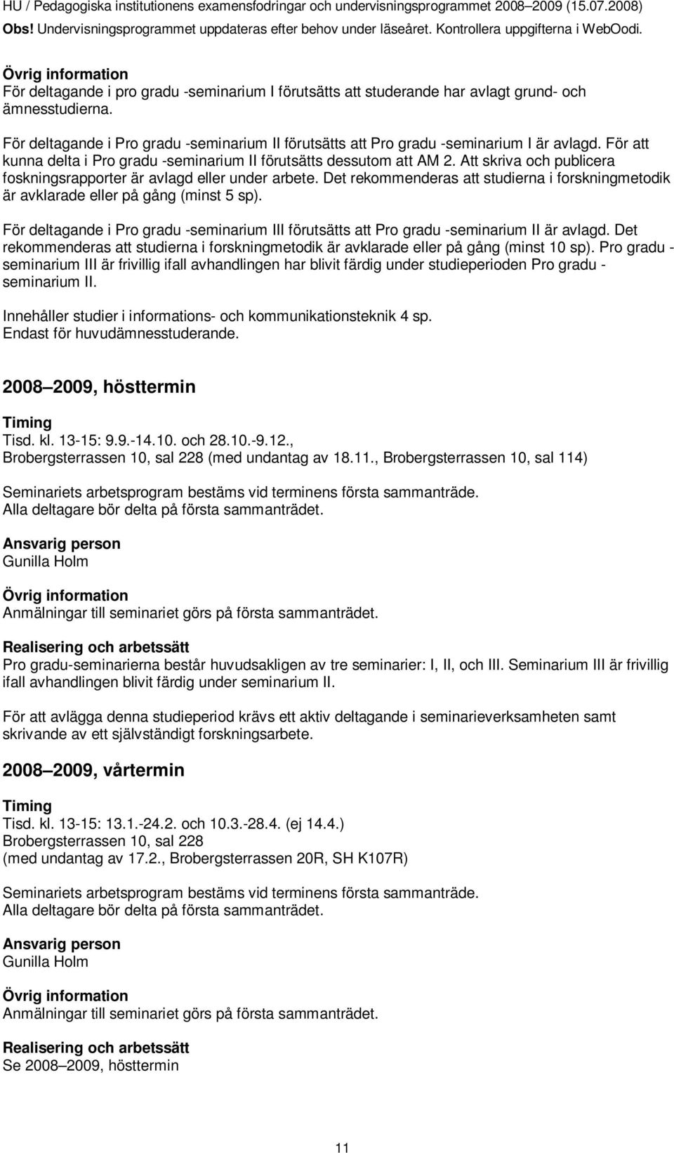 Det rekommenderas att studierna i forskningmetodik är avklarade eller på gång (minst 5 sp). För deltagande i Pro gradu -seminarium III förutsätts att Pro gradu -seminarium II är avlagd.