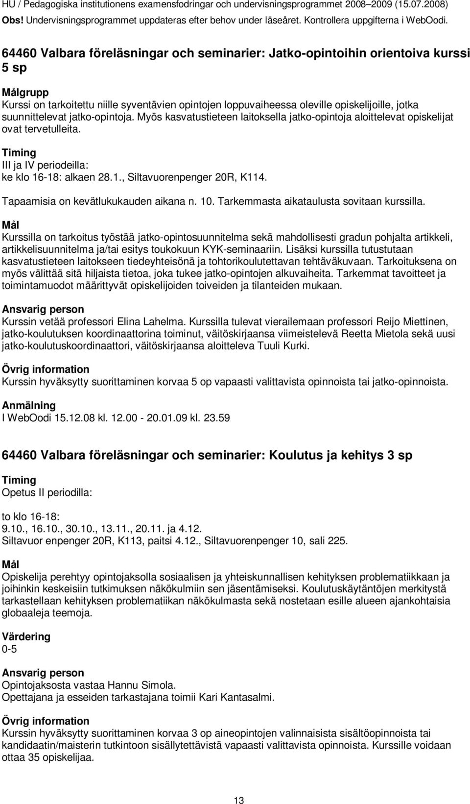 Tapaamisia on kevätlukukauden aikana n. 10. Tarkemmasta aikataulusta sovitaan kurssilla.