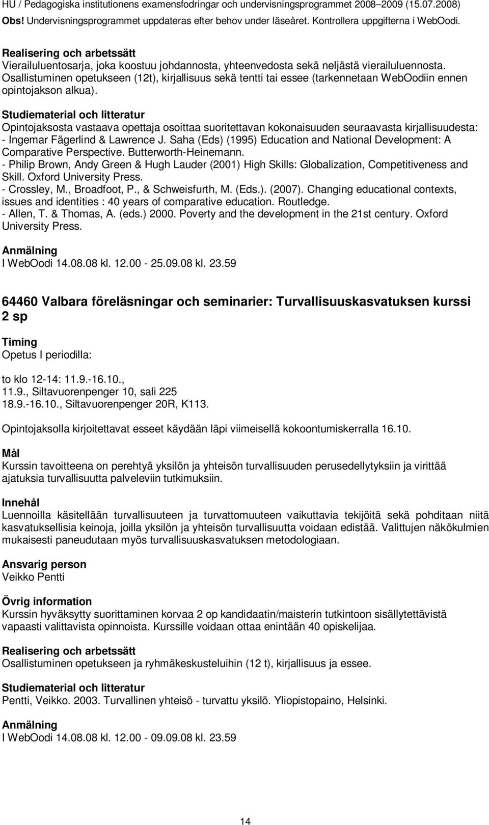 Opintojaksosta vastaava opettaja osoittaa suoritettavan kokonaisuuden seuraavasta kirjallisuudesta: - Ingemar Fägerlind & Lawrence J.