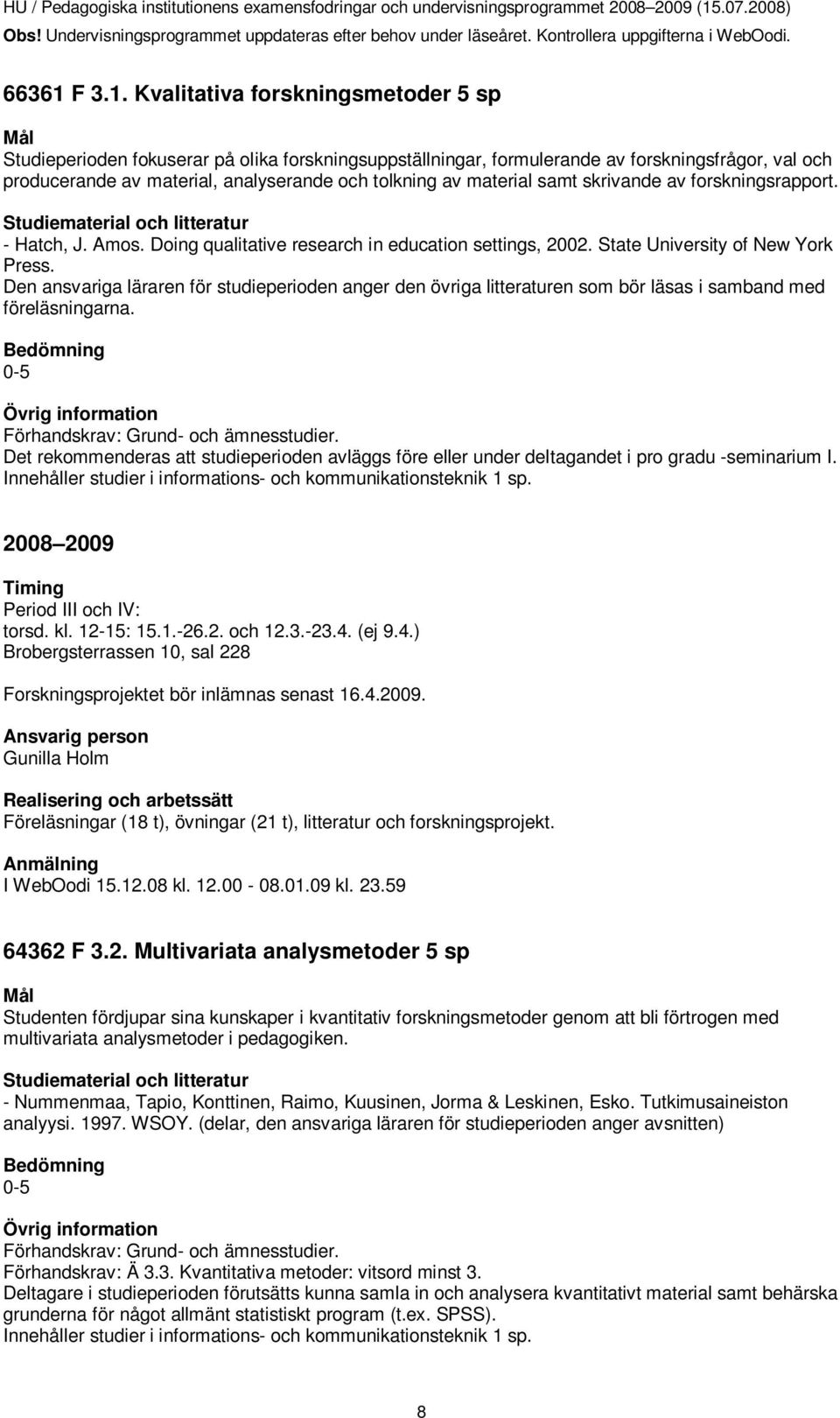Kvalitativa forskningsmetoder 5 sp Studieperioden fokuserar på olika forskningsuppställningar, formulerande av forskningsfrågor, val och producerande av material, analyserande och tolkning av