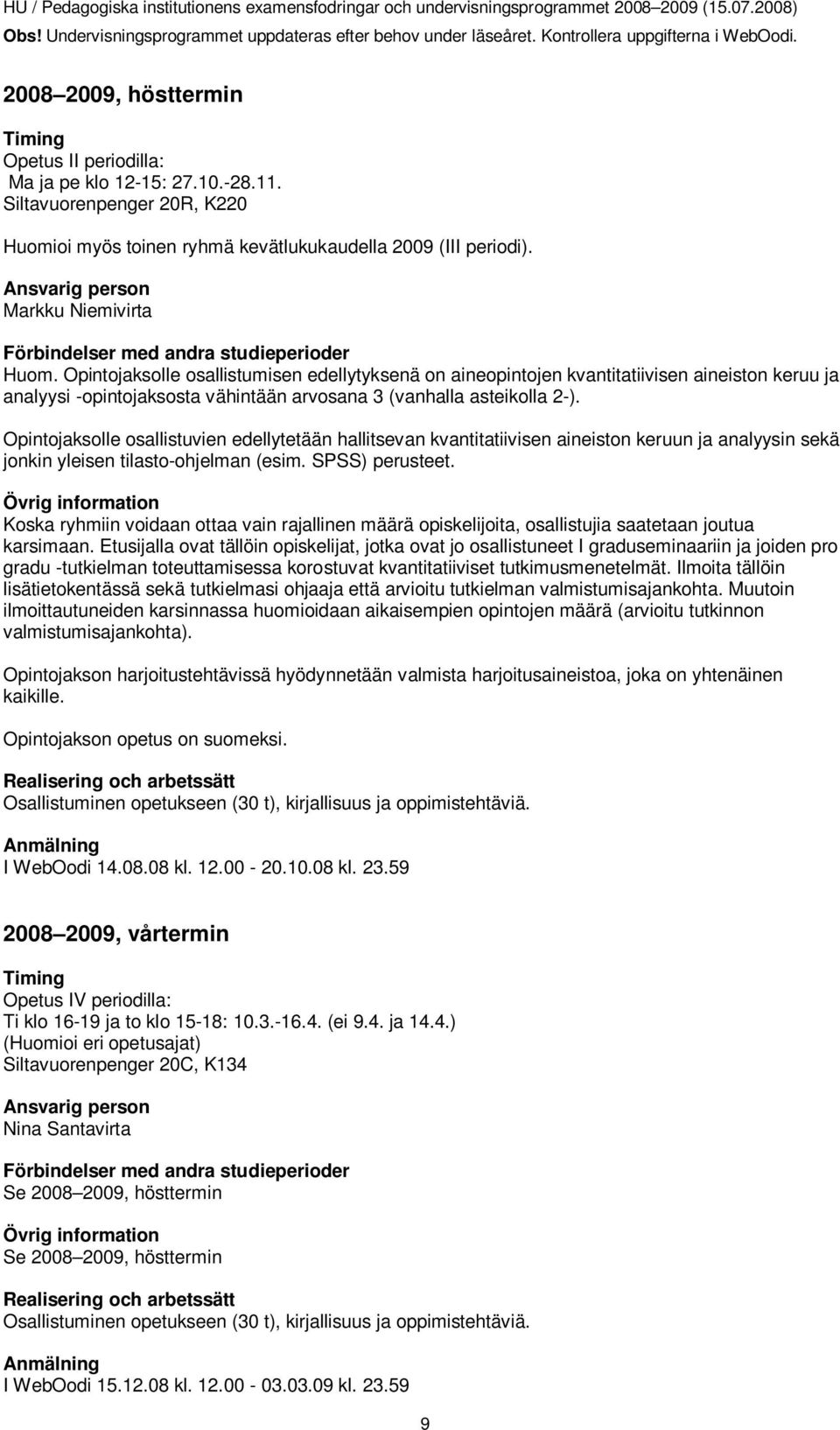 Opintojaksolle osallistumisen edellytyksenä on aineopintojen kvantitatiivisen aineiston keruu ja analyysi -opintojaksosta vähintään arvosana 3 (vanhalla asteikolla 2-).