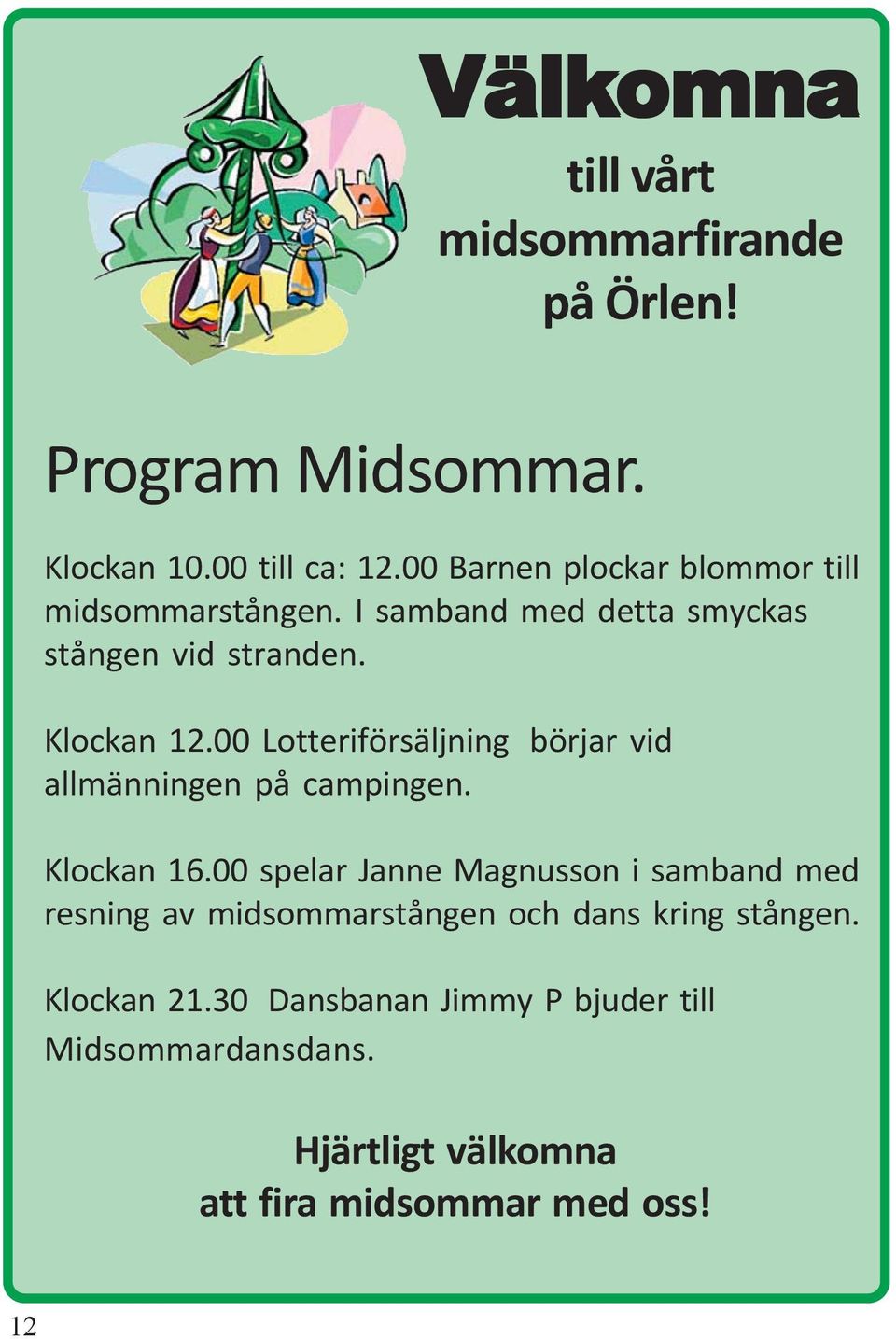 00 Lotteriförsäljning börjar vid allmänningen på campingen. Klockan 16.