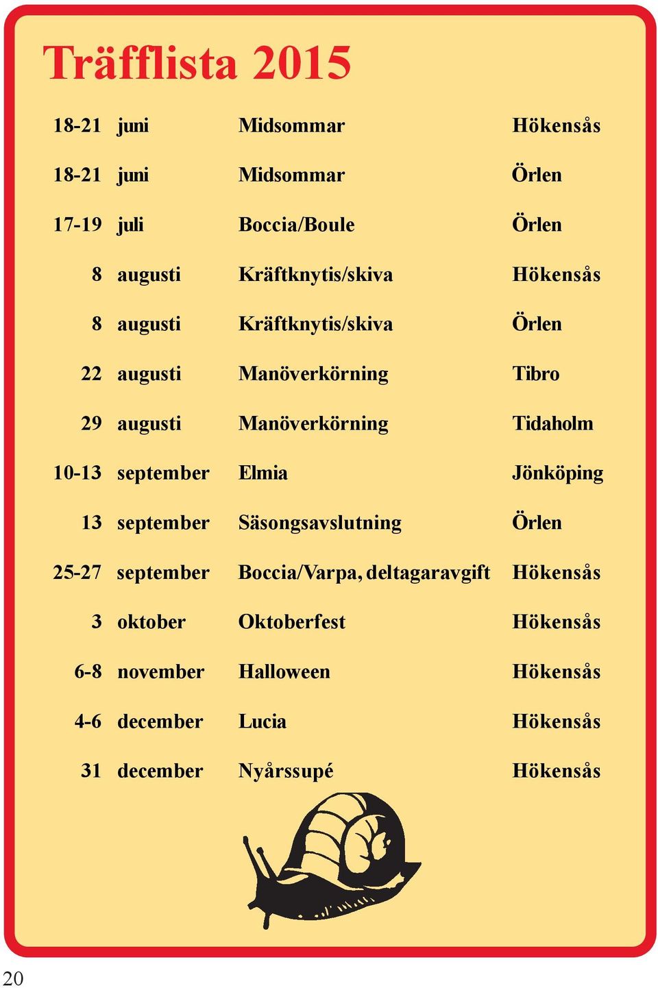 Tidaholm 10-13 september Elmia Jönköping 13 september Säsongsavslutning Örlen 25-27 september Boccia/Varpa,