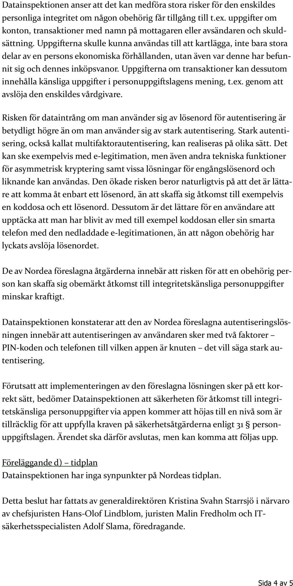 Uppgifterna skulle kunna användas till att kartlägga, inte bara stora delar av en persons ekonomiska förhållanden, utan även var denne har befunnit sig och dennes inköpsvanor.