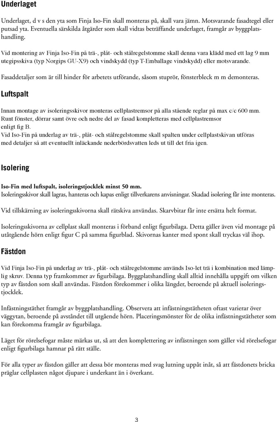 Vid montering av Finja Iso-Fin på trä-, plåt- och stålregelstomme skall denna vara klädd med ett lag 9 mm utegipsskiva (typ Norgips GU-X9) och vindskydd (typ T-Emballage vindskydd) eller motsvarande.