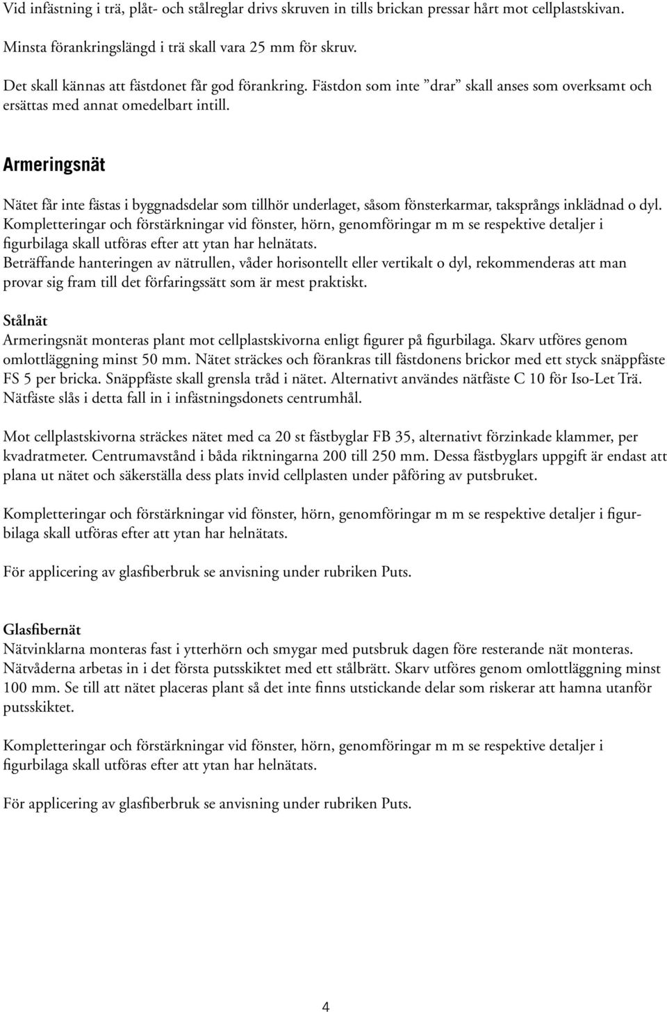 Armeringsnät Nätet får inte fästas i byggnadsdelar som tillhör underlaget, såsom fönsterkarmar, taksprångs inklädnad o dyl.