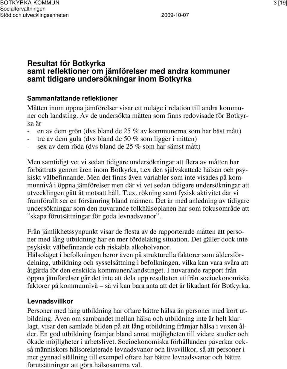 Av de undersökta måtten som finns redovisade för Botkyrka är - en av dem grön (dvs bland de 25 % av kommunerna som har bäst mått) - tre av dem gula (dvs bland de 50 % som ligger i mitten) - sex av