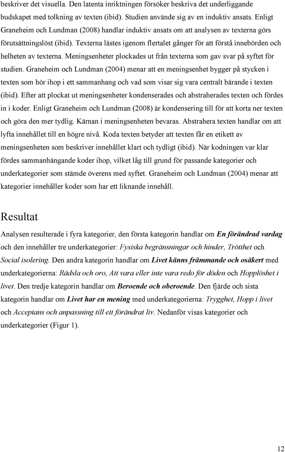 Texterna lästes igenom flertalet gånger för att förstå innebörden och helheten av texterna. Meningsenheter plockades ut från texterna som gav svar på syftet för studien.