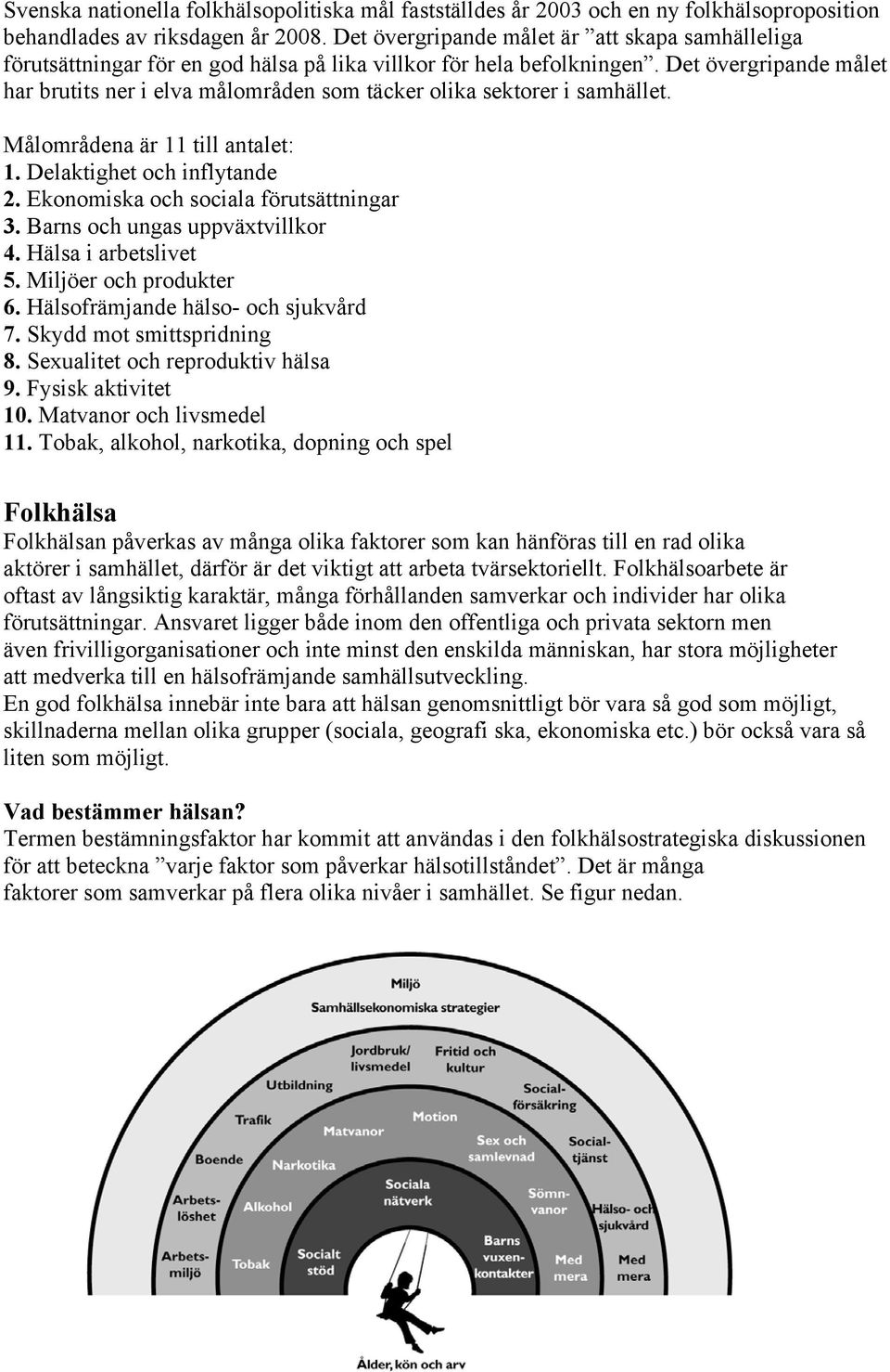 Det övergripande målet har brutits ner i elva målområden som täcker olika sektorer i samhället. Målområdena är 11 till antalet: 1. Delaktighet och inflytande 2.