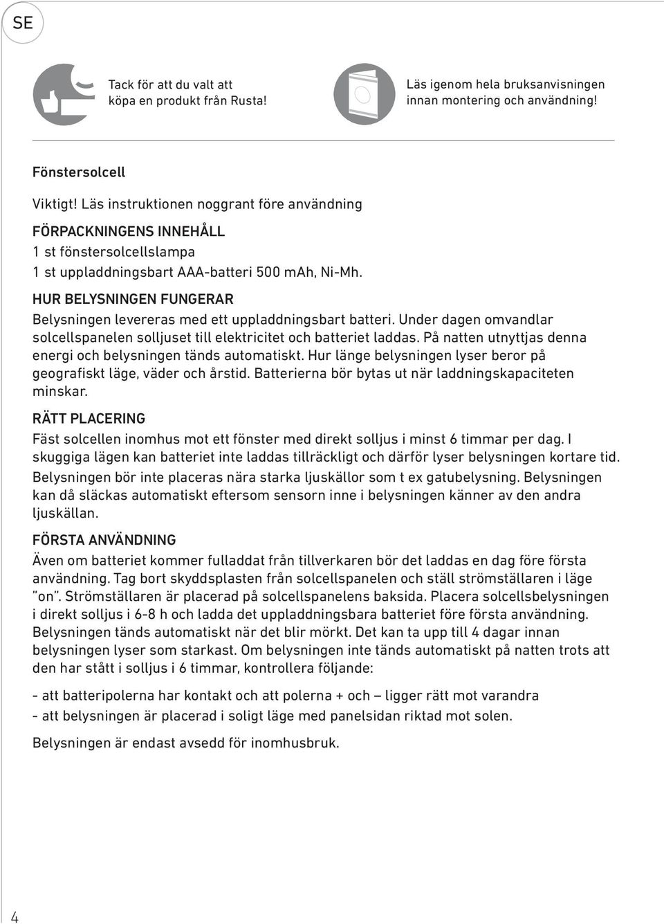 HUR BELYSNINGEN FUNGERAR Belysningen levereras med ett uppladdningsbart batteri. Under dagen omvandlar solcellspanelen solljuset till elektricitet och batteriet laddas.